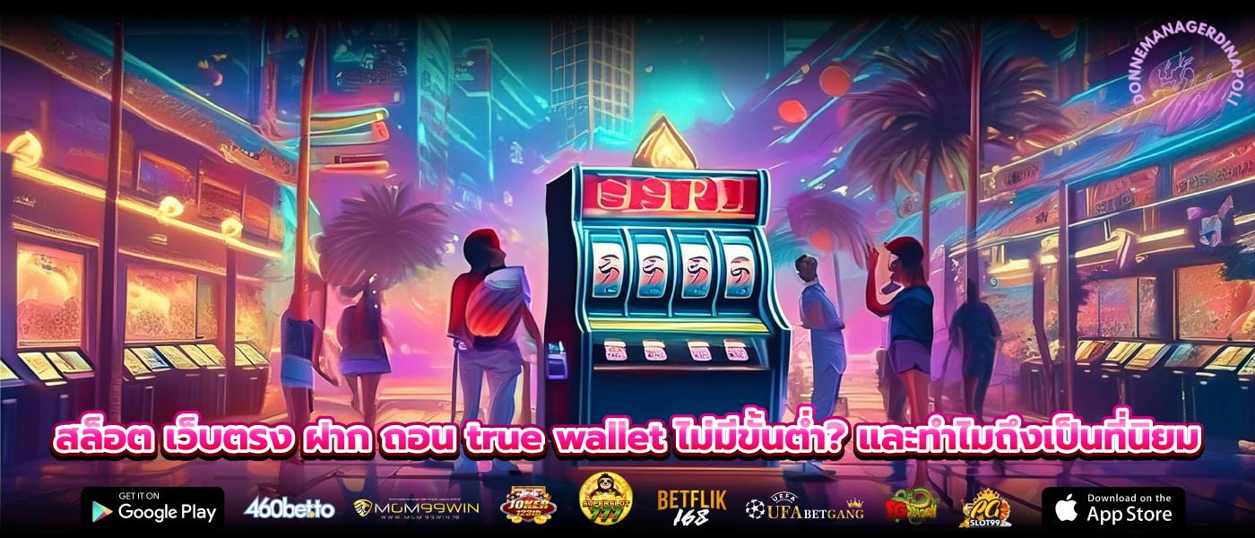 สล็อต เว็บตรง ฝาก ถอน true wallet ไม่มีขั้นต่ำ? และทำไมถึงเป็นที่นิยม